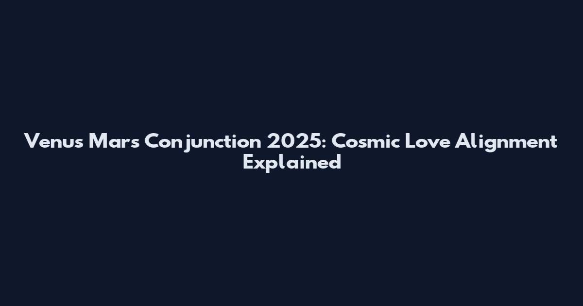 Venus Mars Conjunction 2025: Cosmic Love Alignment Explained