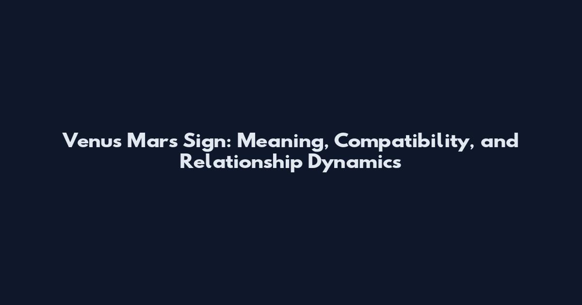 Venus Mars Sign: Meaning, Compatibility, and Relationship Dynamics