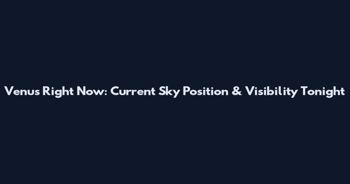 Venus Right Now: Current Sky Position & Visibility Tonight