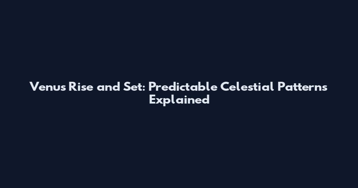 Venus Rise and Set: Predictable Celestial Patterns Explained