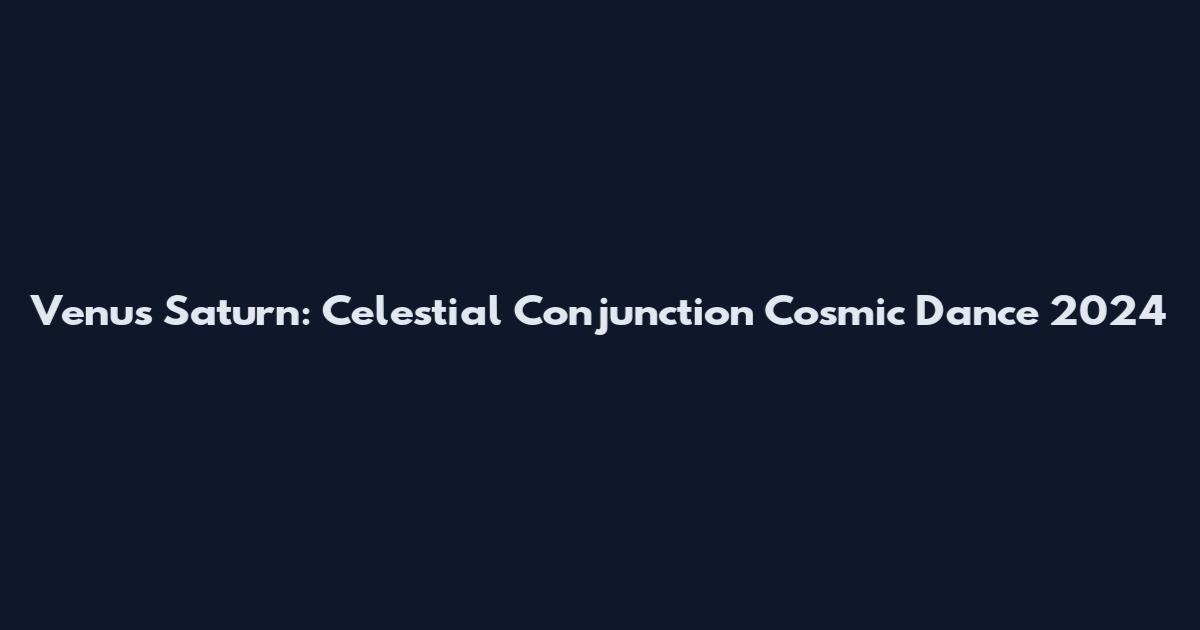 Venus Saturn: Celestial Conjunction Cosmic Dance 2024