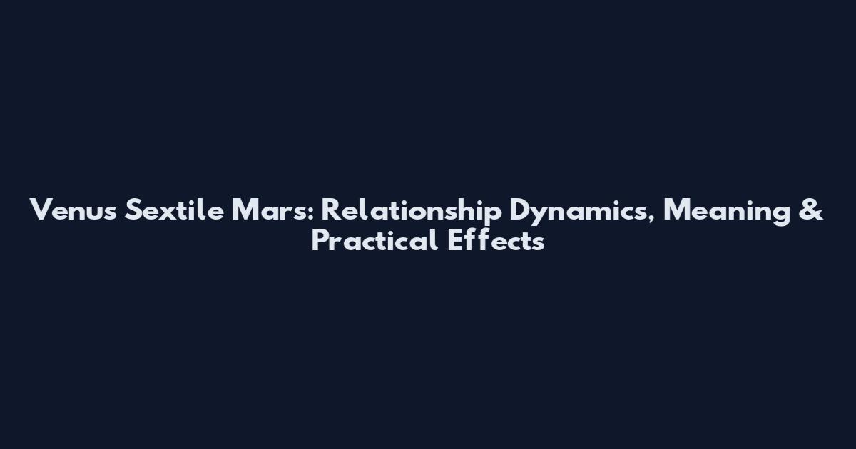 Venus Sextile Mars: Relationship Dynamics, Meaning & Practical Effects