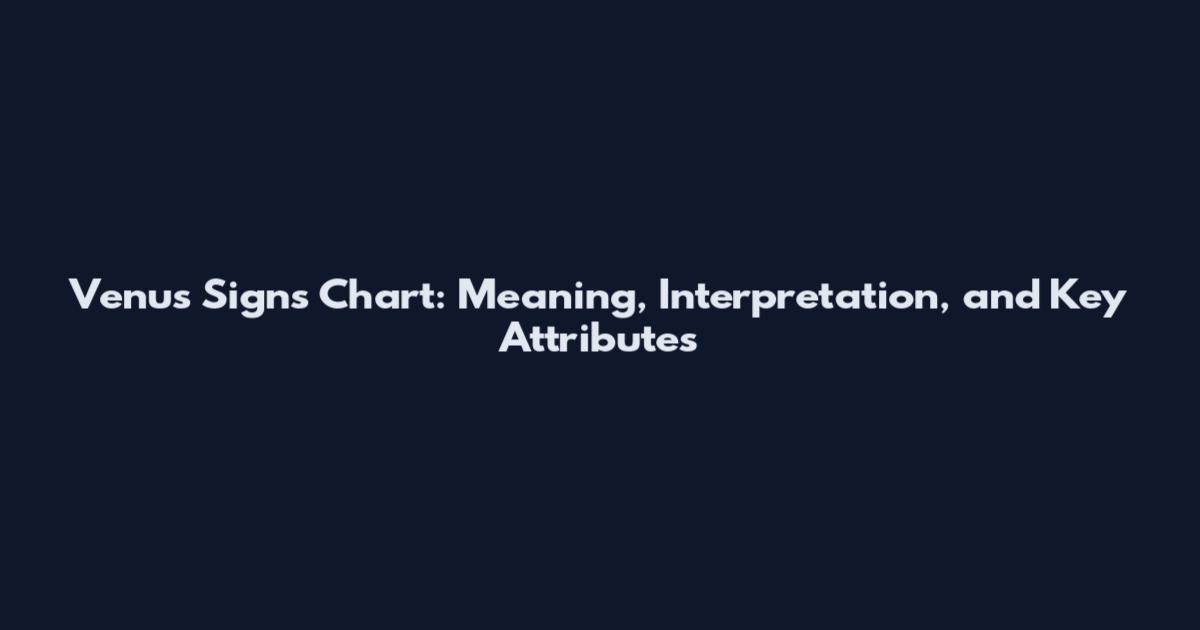 Venus Signs Chart: Meaning, Interpretation, and Key Attributes