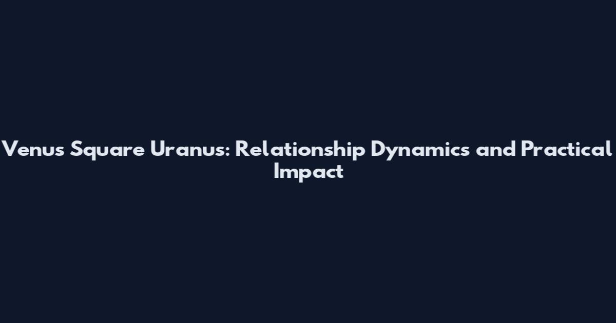 Venus Square Uranus: Relationship Dynamics and Practical Impact