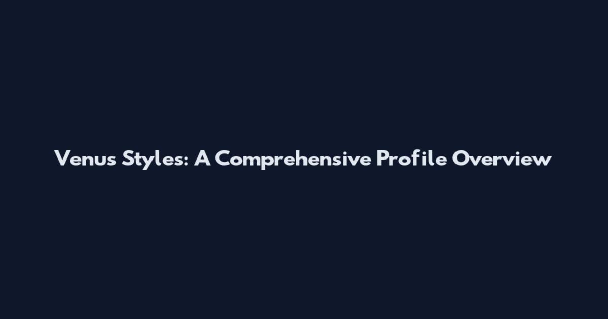 Venus Styles: A Comprehensive Profile Overview
