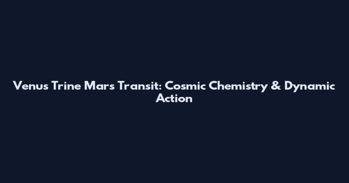 Venus Trine Mars Transit: Cosmic Chemistry & Dynamic Action