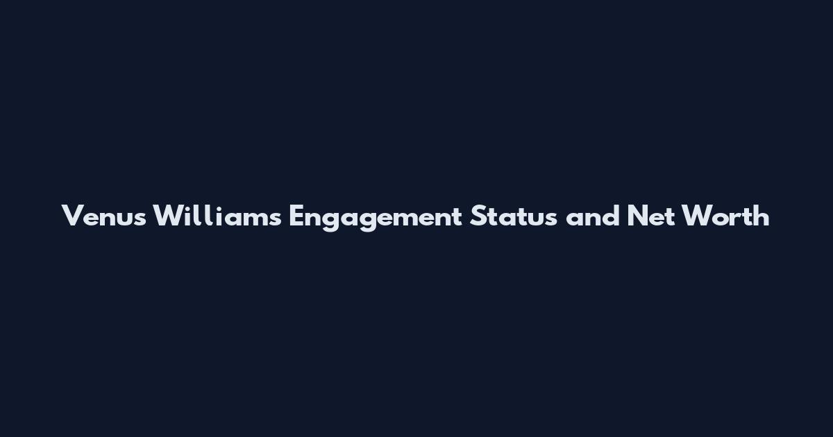 Venus Williams Engagement Status and Net Worth