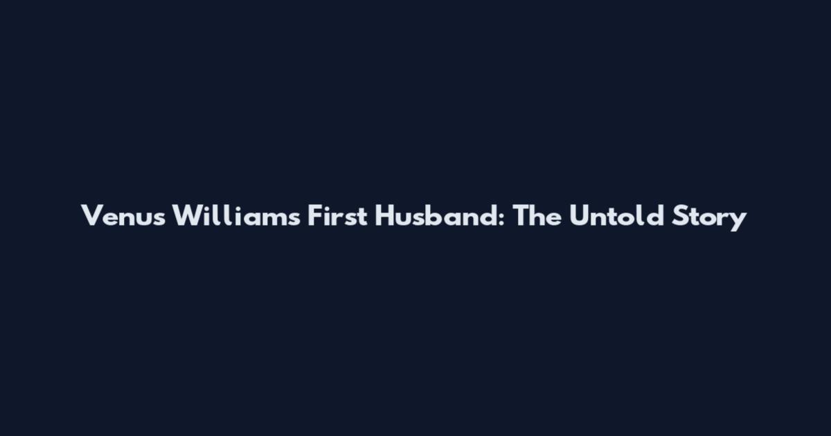 Venus Williams First Husband: The Untold Story