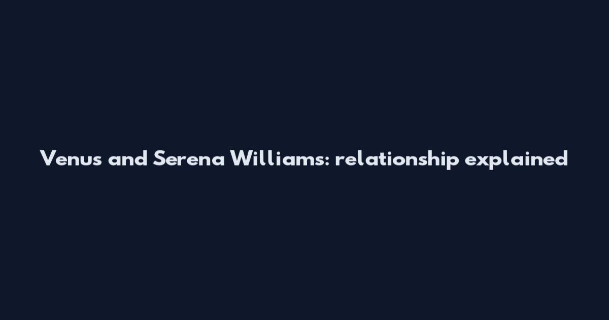 Venus and Serena Williams: relationship explained