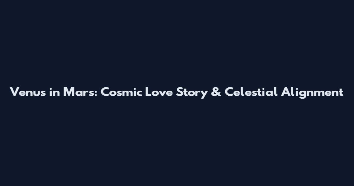Venus in Mars: Cosmic Love Story & Celestial Alignment
