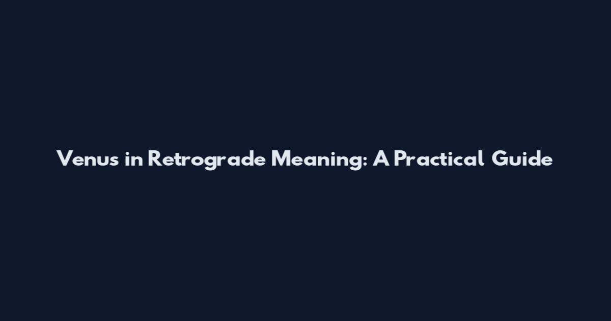 Venus in Retrograde Meaning: A Practical Guide