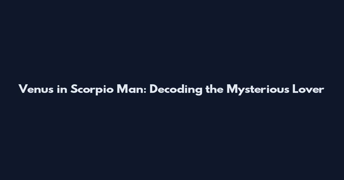 Venus in Scorpio Man: Decoding the Mysterious Lover