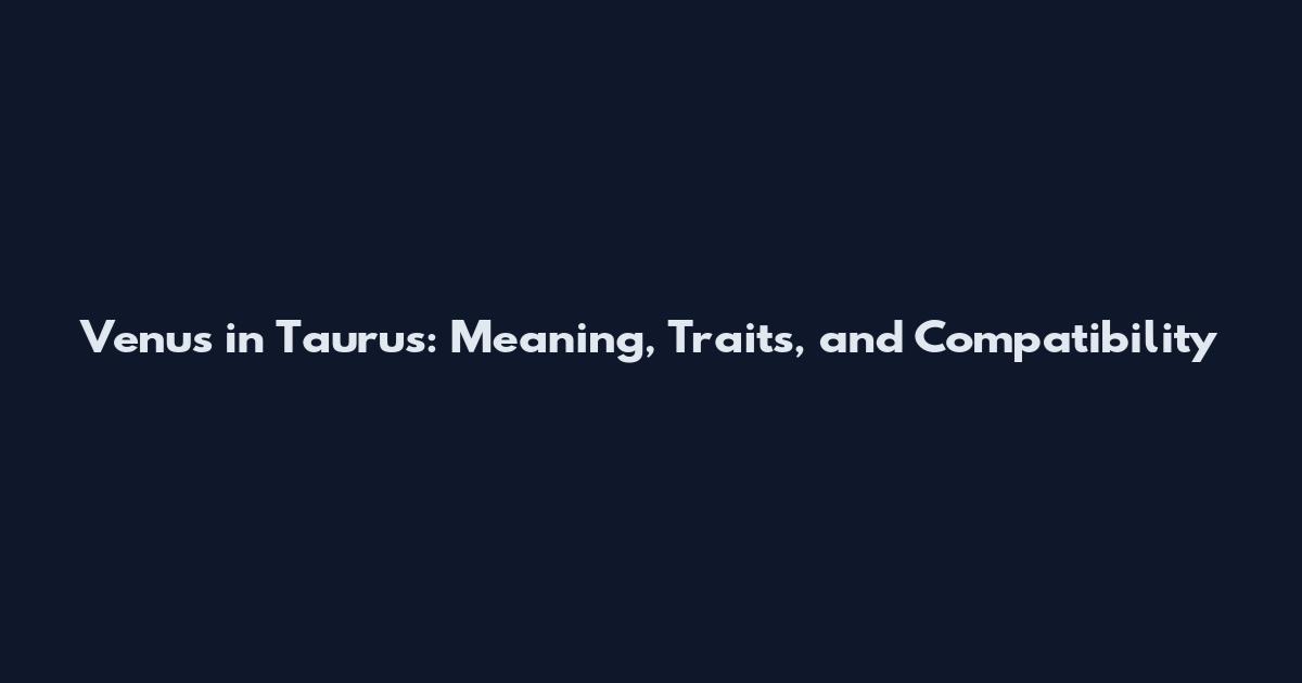 Venus in Taurus: Meaning, Traits, and Compatibility