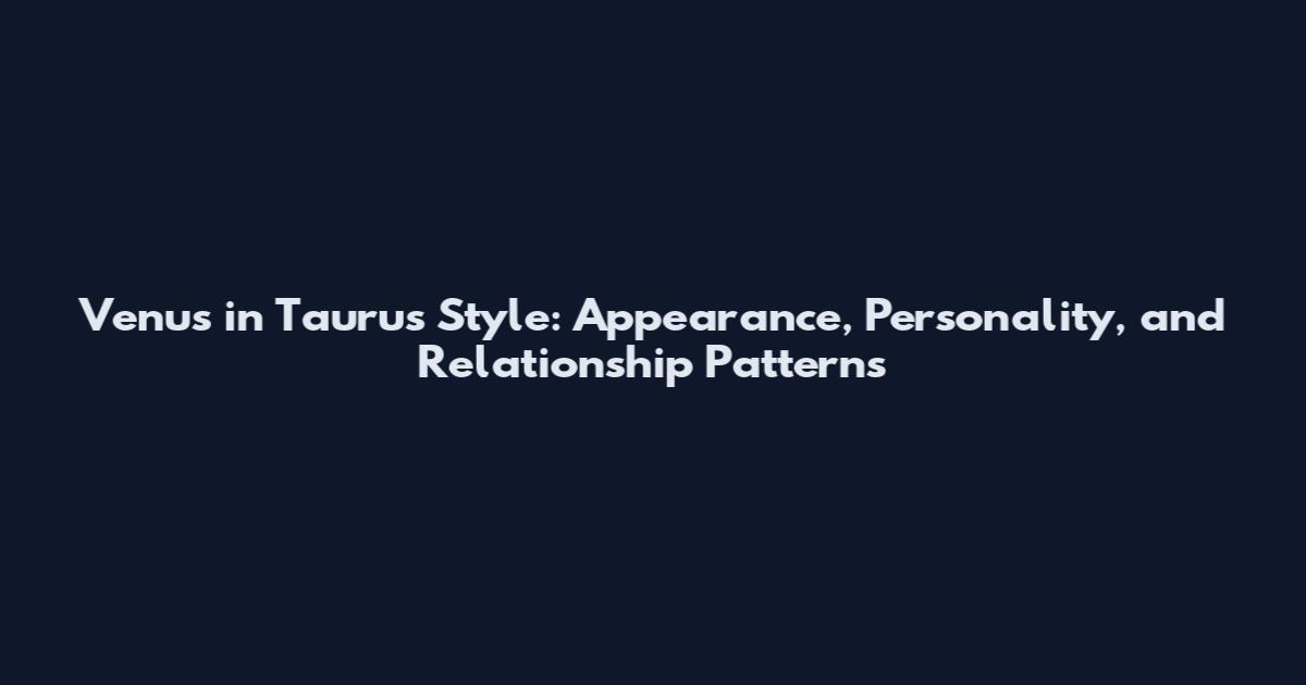 Venus in Taurus Style: Appearance, Personality, and Relationship Patterns