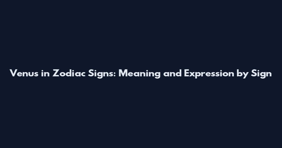 Venus in Zodiac Signs: Meaning and Expression by Sign