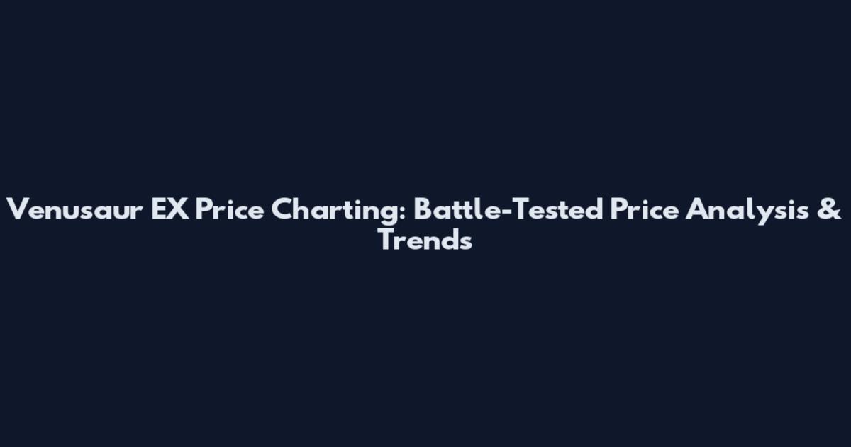 Venusaur EX Price Charting: Battle-Tested Price Analysis & Trends