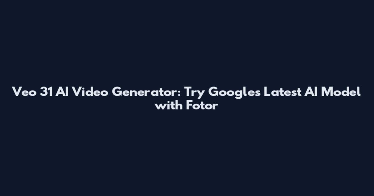 Veo 31 AI Video Generator: Try Google's Latest AI Model with Fotor
