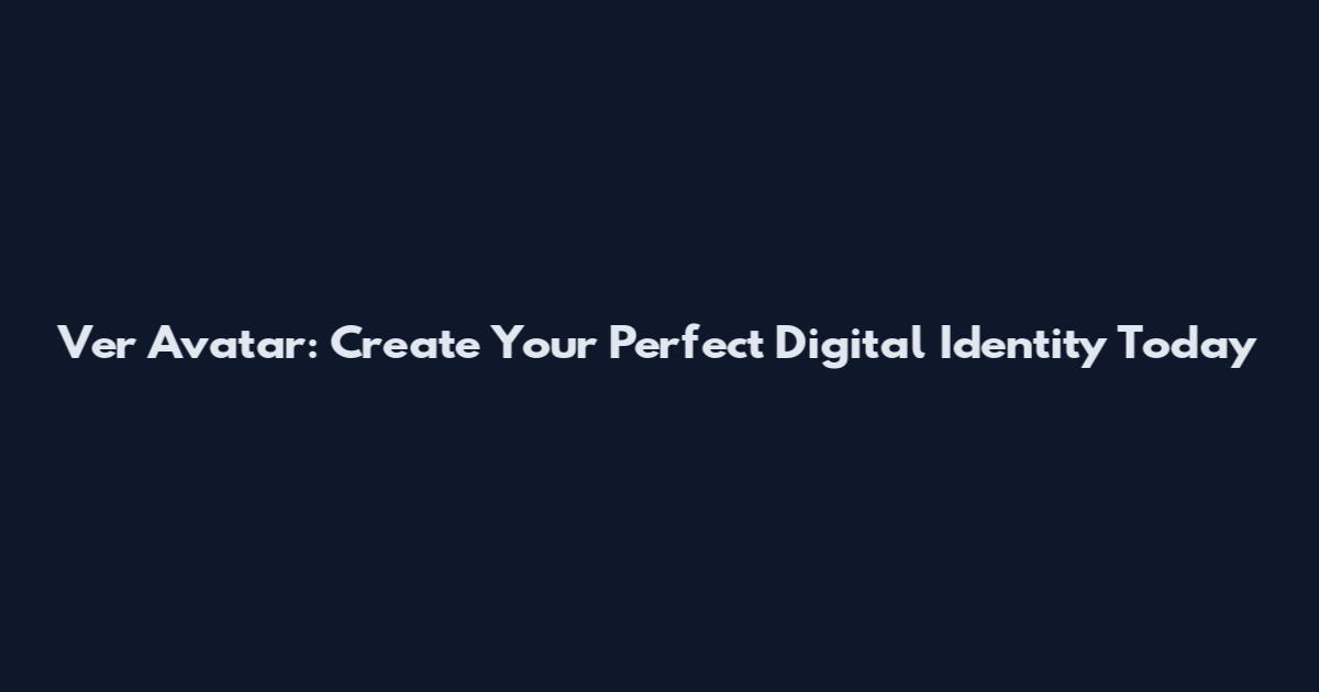 Ver Avatar: Create Your Perfect Digital Identity Today