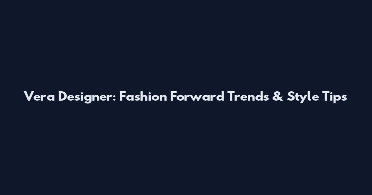 Vera Designer: Fashion Forward Trends & Style Tips