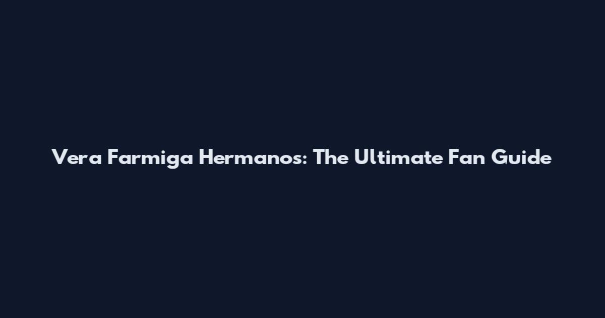 Vera Farmiga Hermanos: The Ultimate Fan Guide