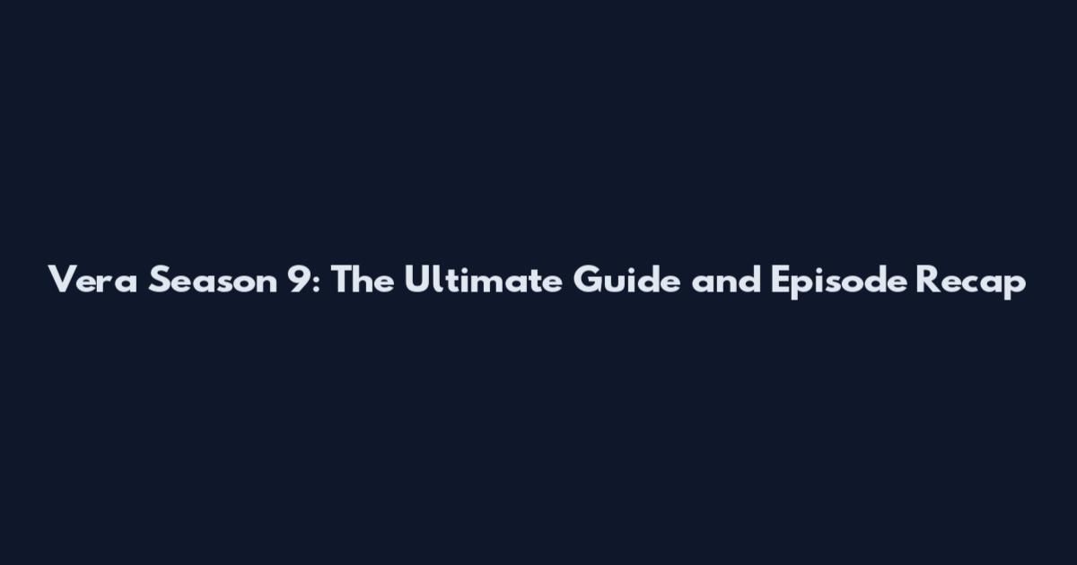Vera Season 9: The Ultimate Guide and Episode Recap