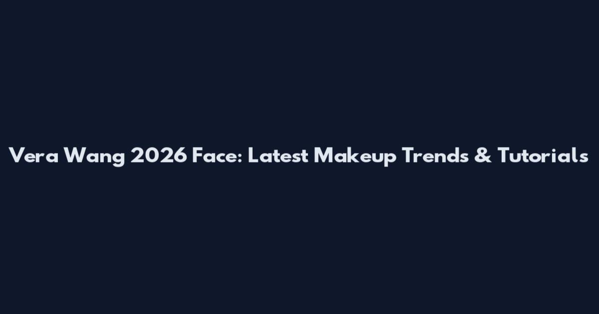 Vera Wang 2026 Face: Latest Makeup Trends & Tutorials