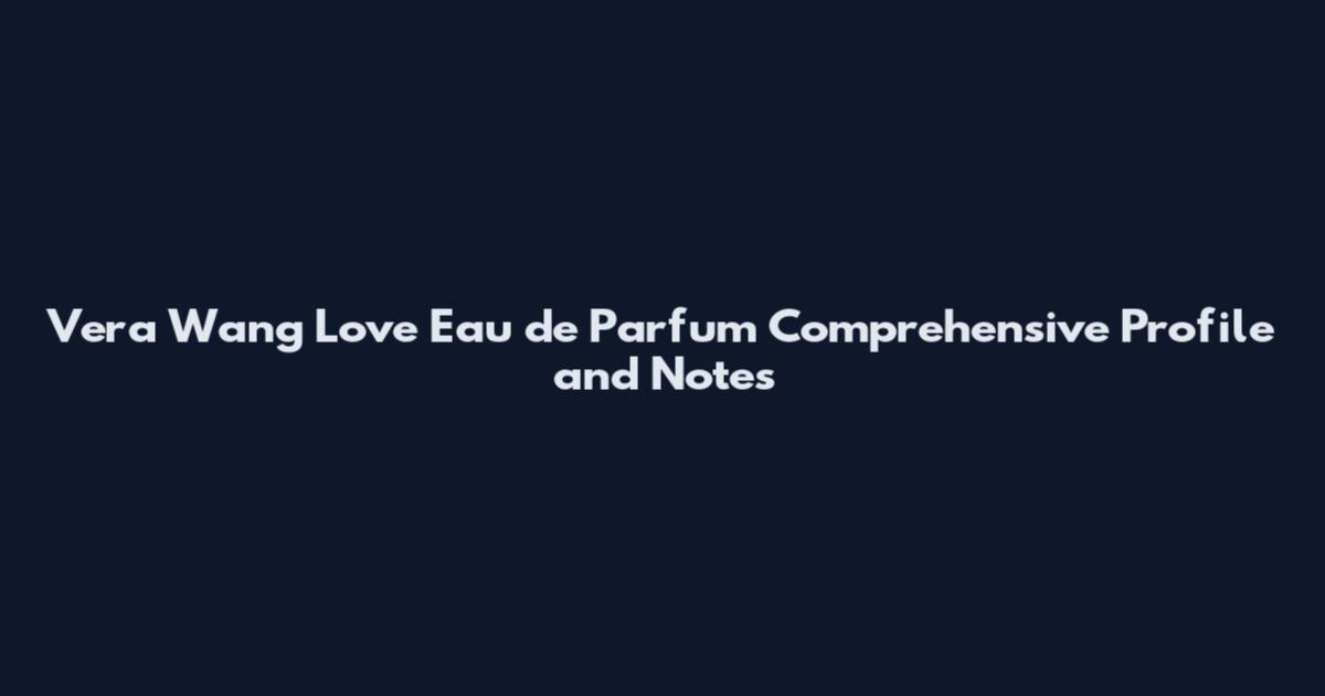 Vera Wang Love Eau de Parfum Comprehensive Profile and Notes