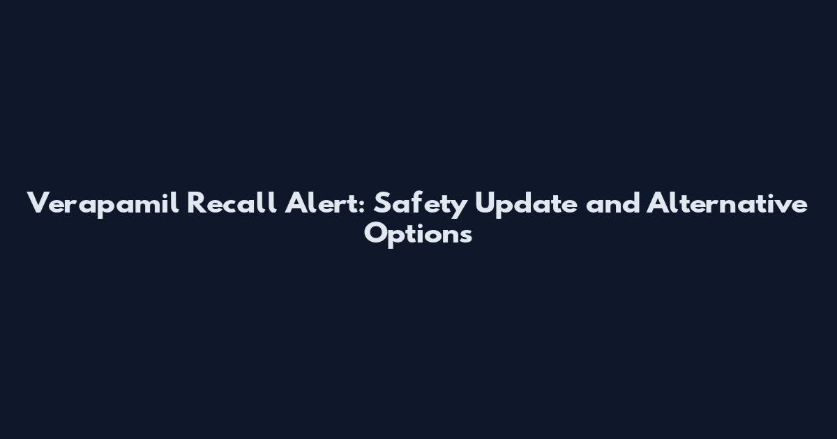 Verapamil Recall Alert: Safety Update and Alternative Options