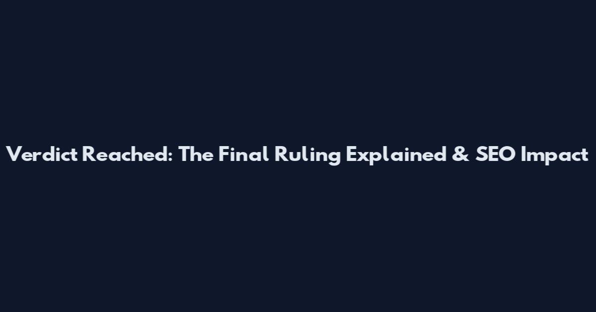 Verdict Reached: The Final Ruling Explained & SEO Impact