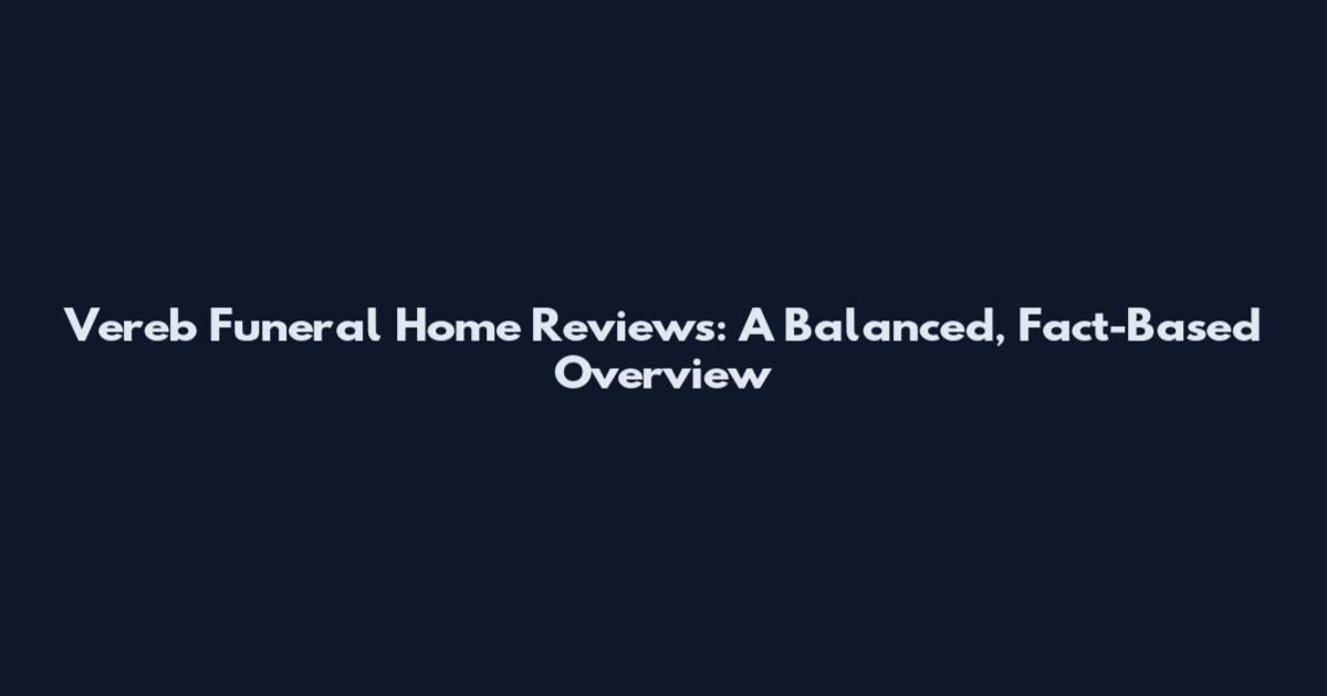 Vereb Funeral Home Reviews: A Balanced, Fact-Based Overview