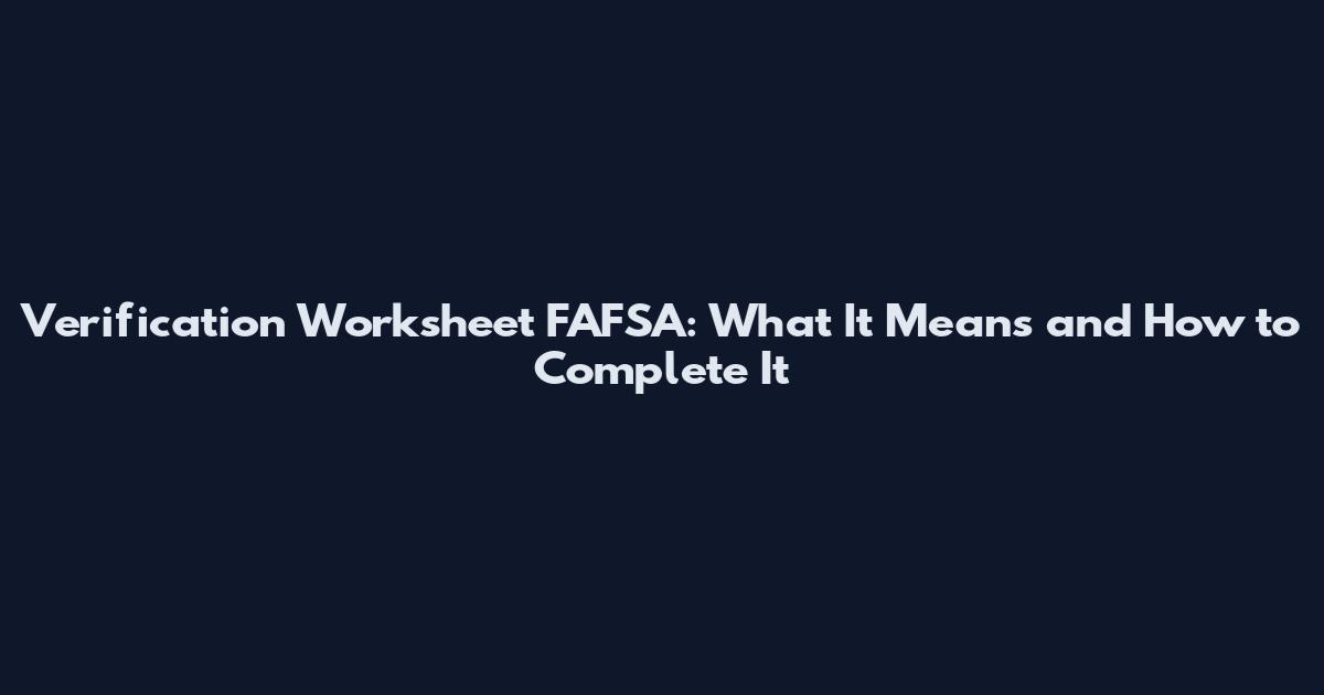 Verification Worksheet FAFSA: What It Means and How to Complete It