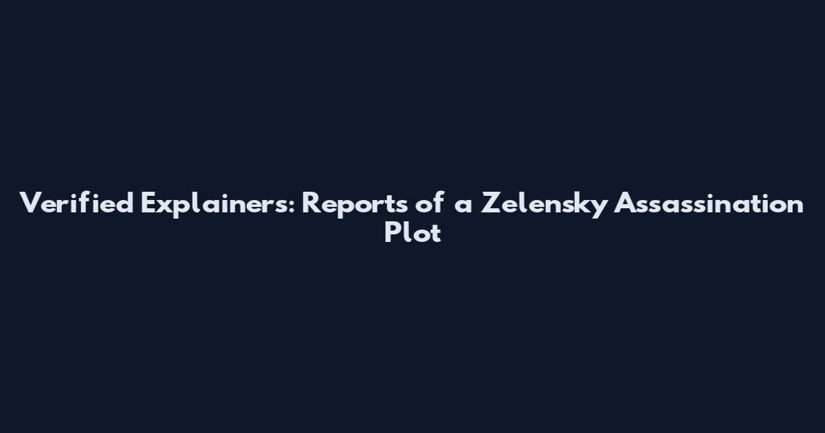 Verified Explainers: Reports of a Zelensky Assassination Plot