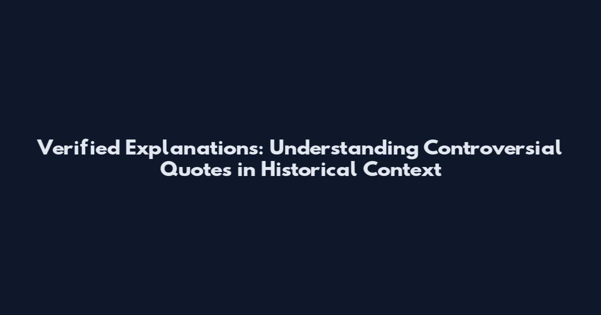 Verified Explanations: Understanding Controversial Quotes in Historical Context
