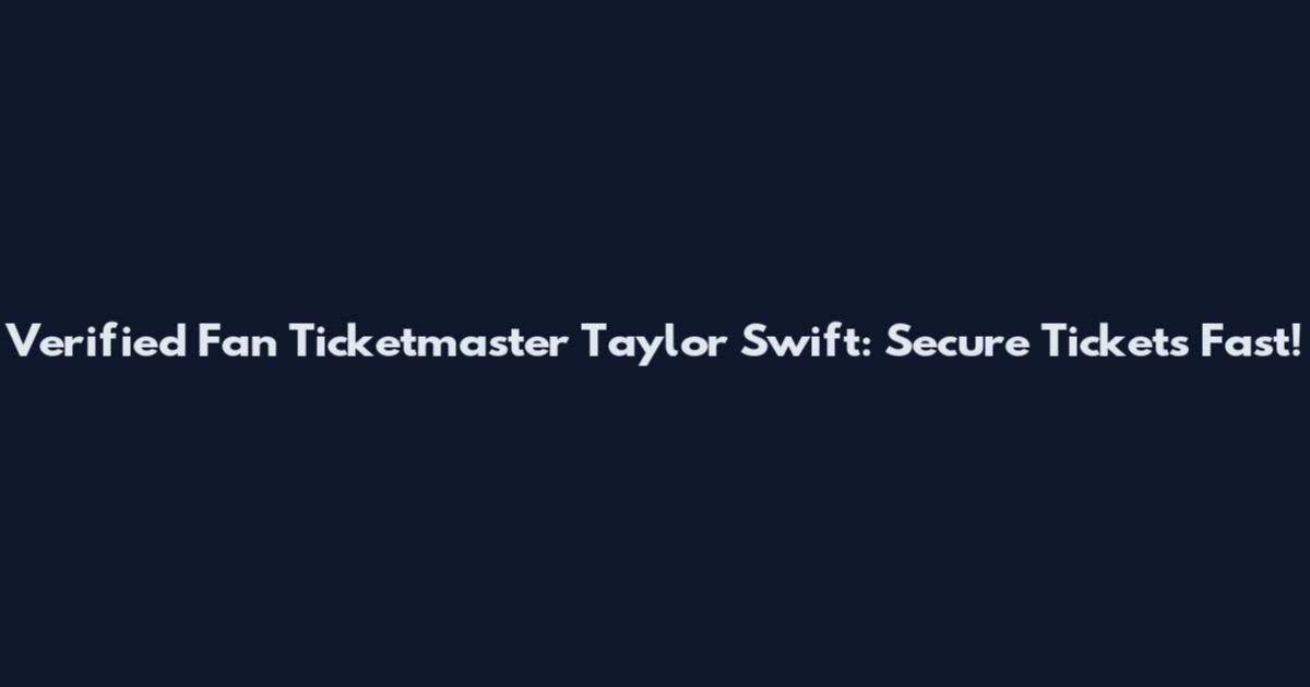 Verified Fan Ticketmaster Taylor Swift: Secure Tickets Fast!