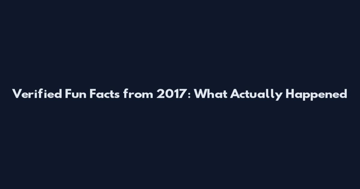 Verified Fun Facts from 2017: What Actually Happened