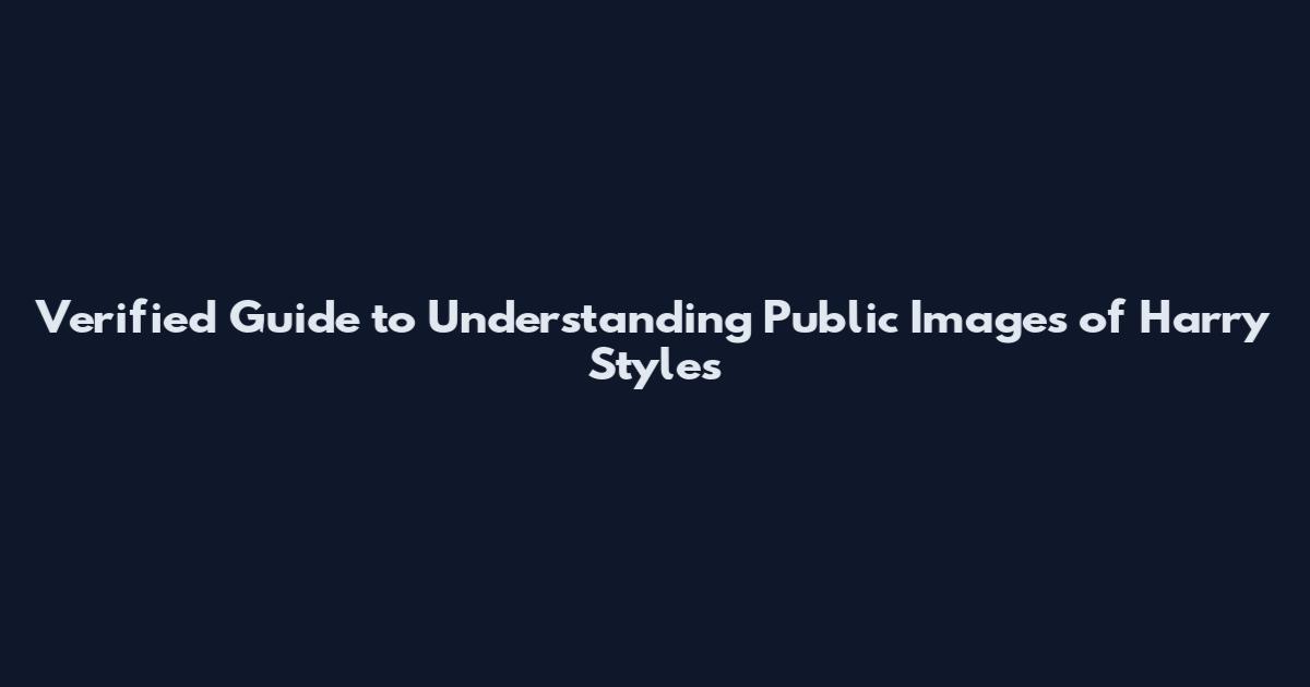 Verified Guide to Understanding Public Images of Harry Styles