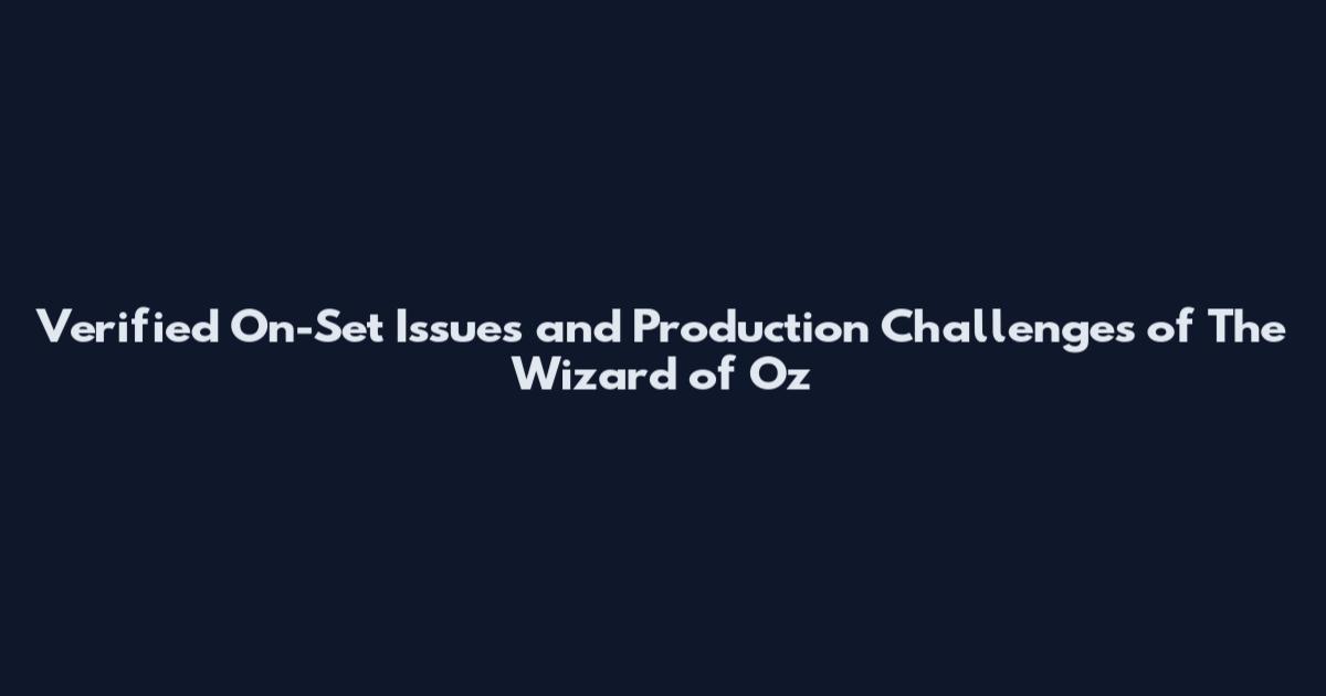 Verified On-Set Issues and Production Challenges of The Wizard of Oz