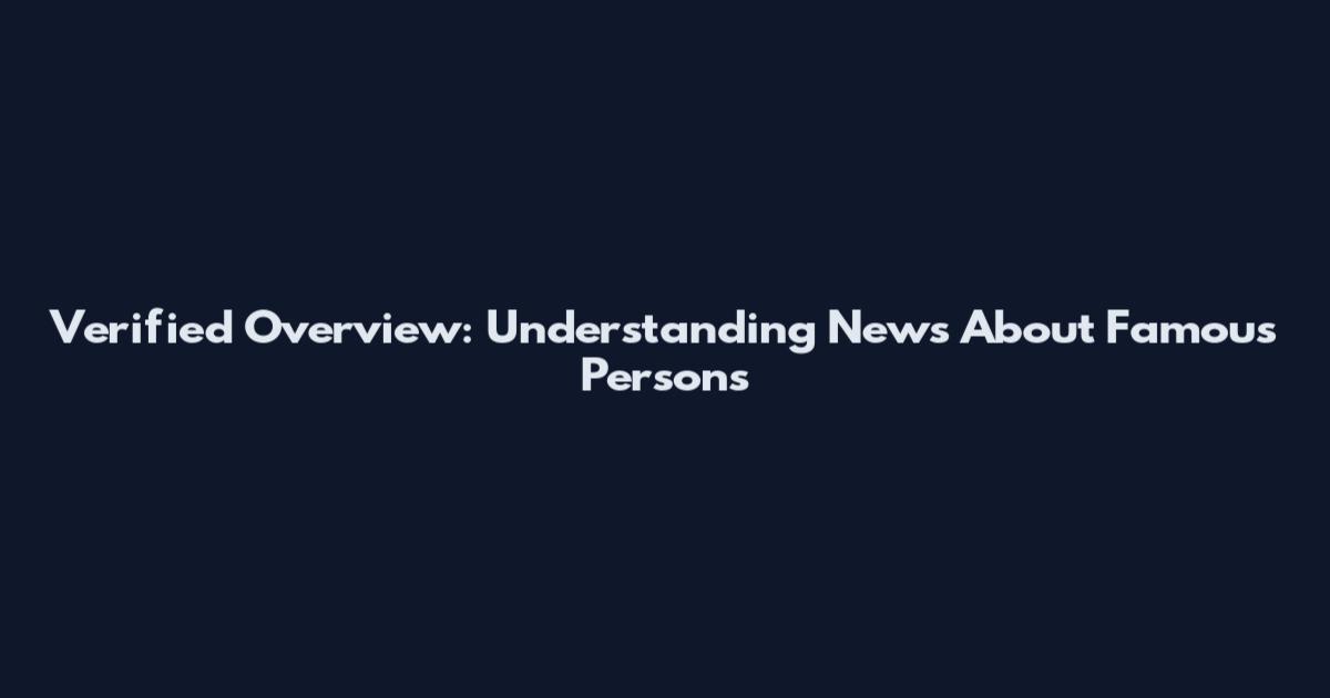 Verified Overview: Understanding News About Famous Persons