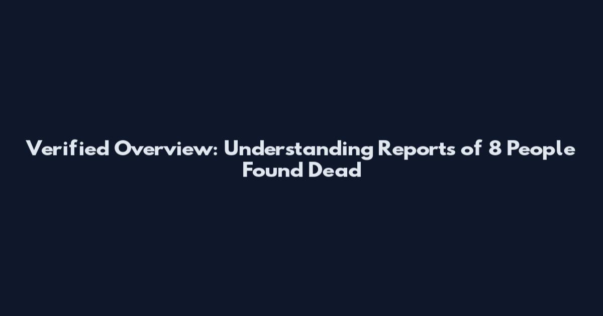 Verified Overview: Understanding Reports of 8 People Found Dead