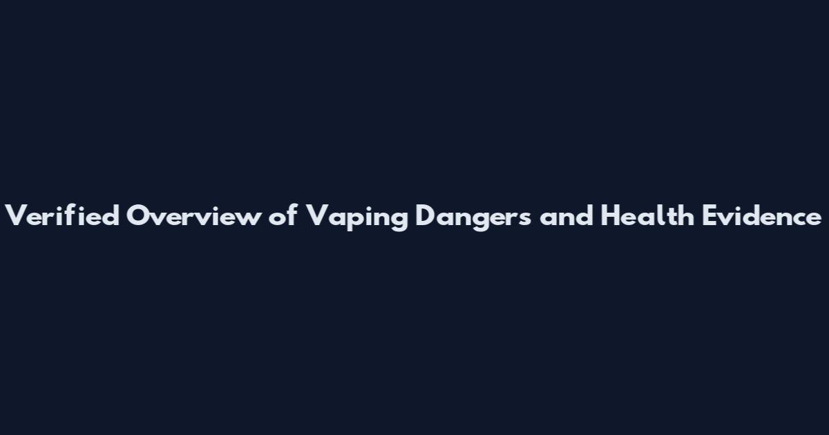 Verified Overview of Vaping Dangers and Health Evidence
