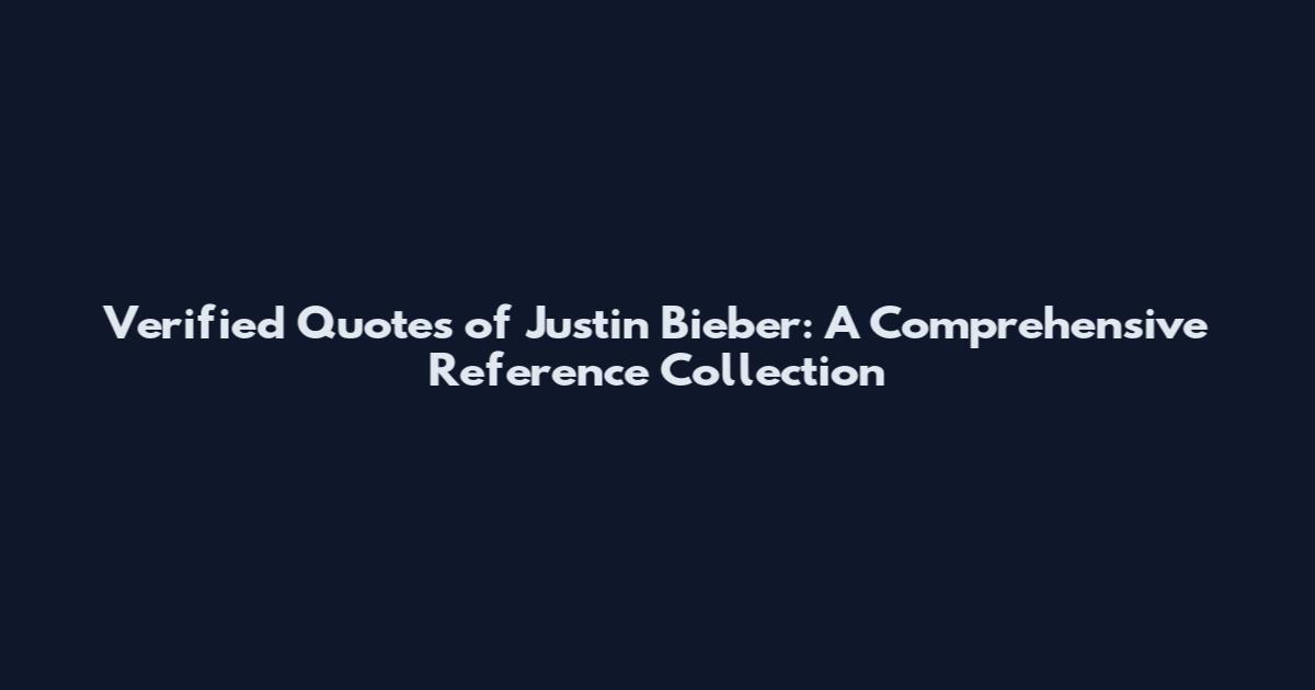 Verified Quotes of Justin Bieber: A Comprehensive Reference Collection