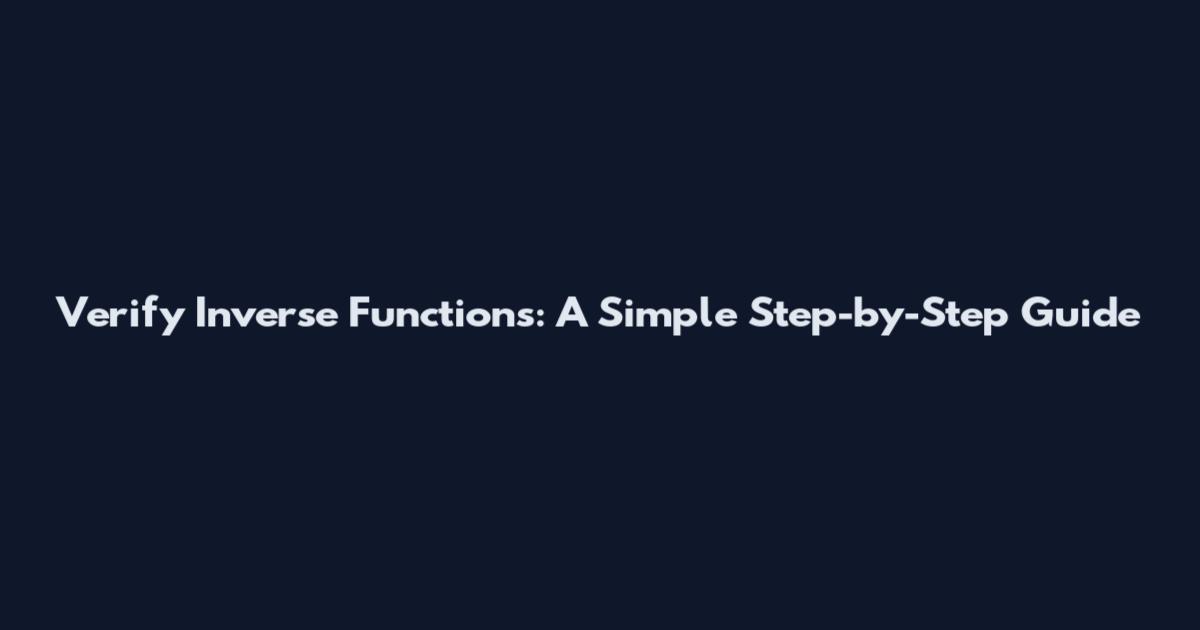 Verify Inverse Functions: A Simple Step-by-Step Guide