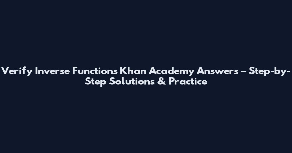 Verify Inverse Functions Khan Academy Answers – Step-by-Step Solutions & Practice