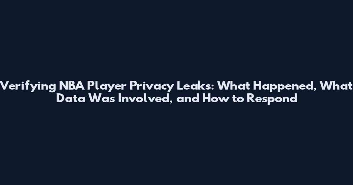 Verifying NBA Player Privacy Leaks: What Happened, What Data Was Involved, and How to Respond