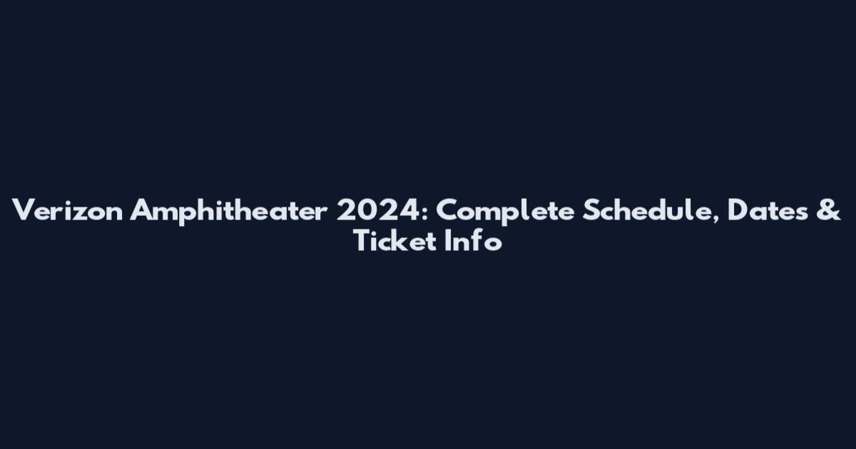 Verizon Amphitheater 2024: Complete Schedule, Dates & Ticket Info