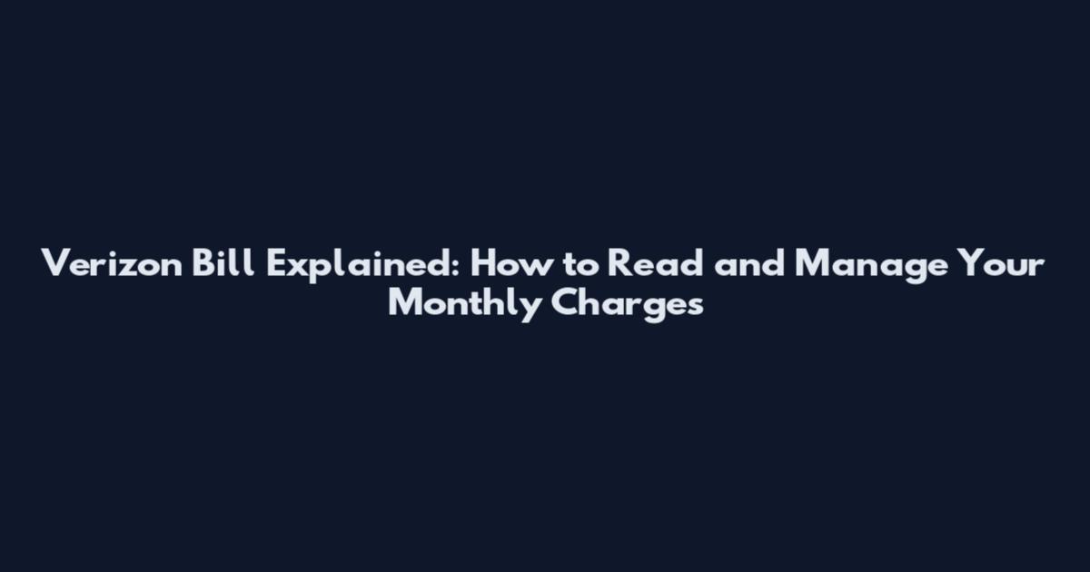 Verizon Bill Explained: How to Read and Manage Your Monthly Charges