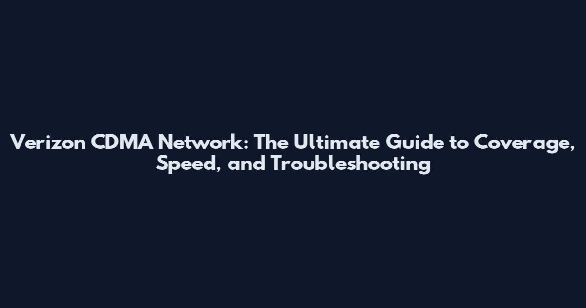 Verizon CDMA Network: The Ultimate Guide to Coverage, Speed, and Troubleshooting