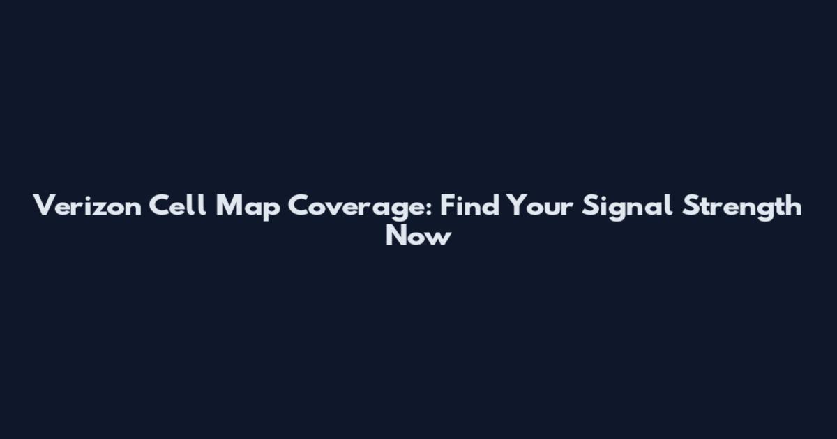 Verizon Cell Map Coverage: Find Your Signal Strength Now