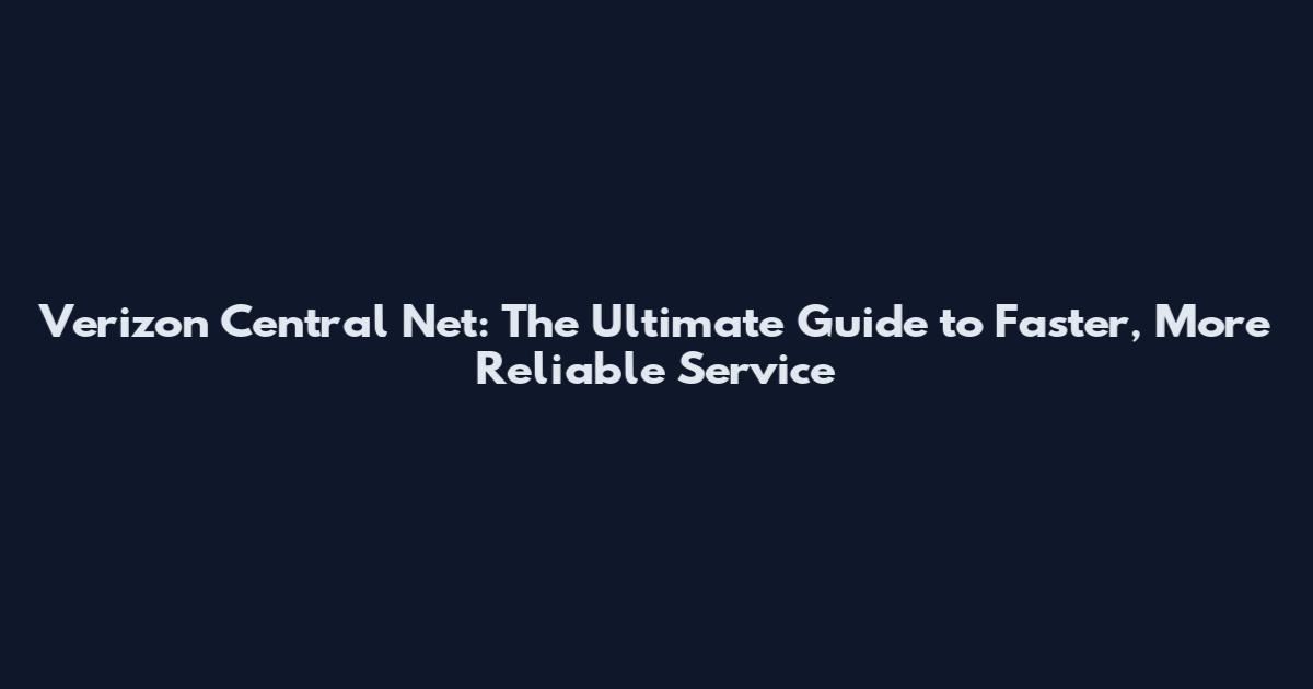 Verizon Central Net: The Ultimate Guide to Faster, More Reliable Service