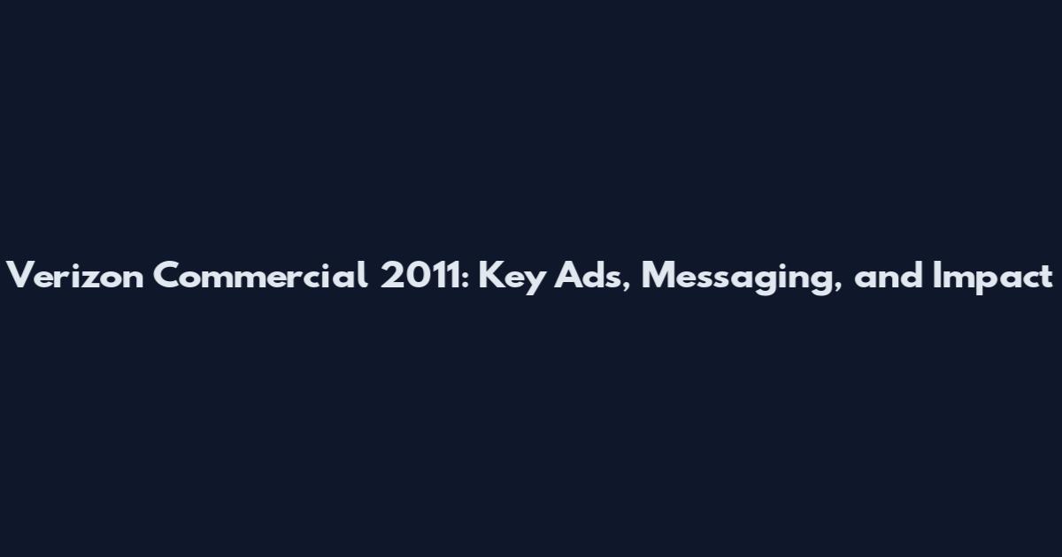 Verizon Commercial 2011: Key Ads, Messaging, and Impact